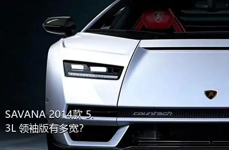 SAVANA 2014款 5.3L 领袖版有多宽？