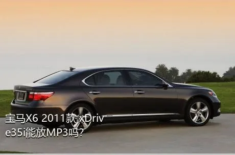 宝马X6 2011款 xDrive35i能放MP3吗？