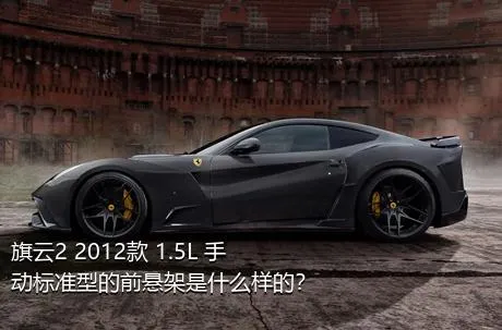 旗云2 2012款 1.5L 手动标准型的前悬架是什么样的？