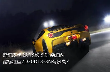 锐骐皮卡 2013款 3.0T柴油两驱标准型ZD30D13-3N有多高？