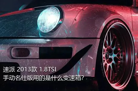 速派 2013款 1.8TSI 手动名仕版用的是什么变速箱？