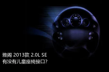 雅阁 2013款 2.0L SE有没有儿童座椅接口？