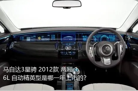 马自达3星骋 2012款 两厢 1.6L 自动精英型是哪一年上市的？