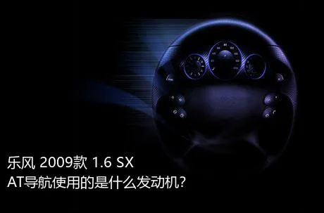 乐风 2009款 1.6 SX AT导航使用的是什么发动机？