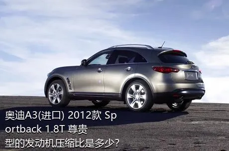 奥迪A3(进口) 2012款 Sportback 1.8T 尊贵型的发动机压缩比是多少？