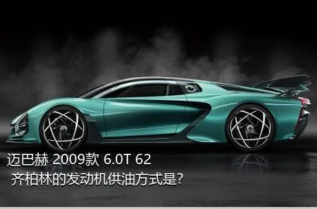 迈巴赫 2009款 6.0T 62 齐柏林的发动机供油方式是？