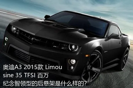 奥迪A3 2015款 Limousine 35 TFSI 百万纪念智领型的后悬架是什么样的？