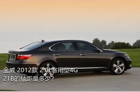 金威 2012款 2.0L客用型4G21B的轴距是多少？