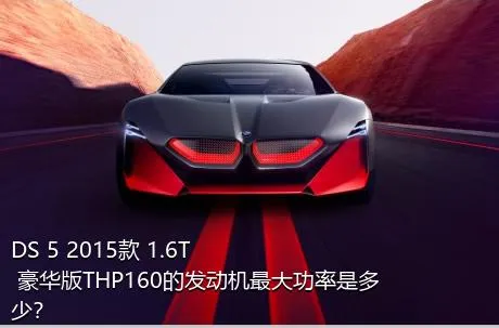 DS 5 2015款 1.6T 豪华版THP160的发动机最大功率是多少？