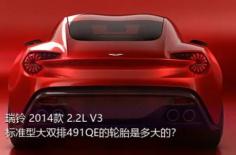 瑞铃 2014款 2.2L V3标准型大双排491QE的轮胎是多大的？