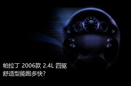 帕拉丁 2006款 2.4L 四驱舒适型能跑多快？