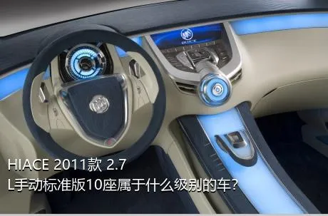 HIACE 2011款 2.7L手动标准版10座属于什么级别的车？