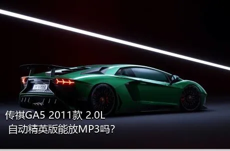 传祺GA5 2011款 2.0L 自动精英版能放MP3吗？