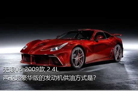 无限V5 2009款 2.4L 两驱超豪华版的发动机供油方式是？