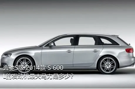 奔驰S级 2014款 S 600 L的发动机最大马力是多少？