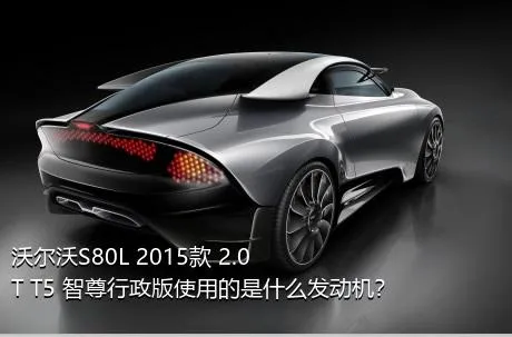 沃尔沃S80L 2015款 2.0T T5 智尊行政版使用的是什么发动机？