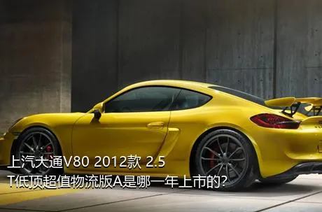 上汽大通V80 2012款 2.5T低顶超值物流版A是哪一年上市的？