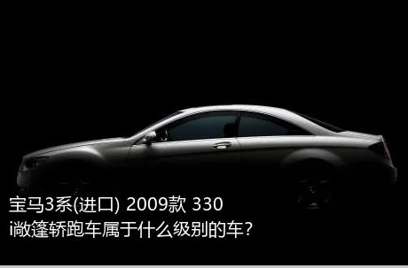 宝马3系(进口) 2009款 330i敞篷轿跑车属于什么级别的车？