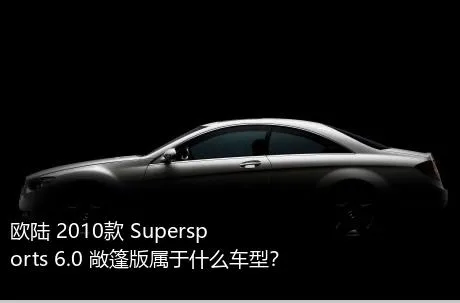 欧陆 2010款 Supersports 6.0 敞篷版属于什么车型？