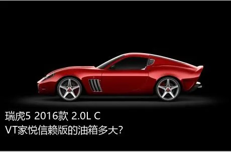 瑞虎5 2016款 2.0L CVT家悦信赖版的油箱多大？