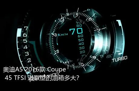 奥迪A5 2016款 Coupe 45 TFSI 进取型的油箱多大？