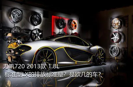 力帆720 2013款 1.8L 标准型LX的排放标准是？是欧几的车？