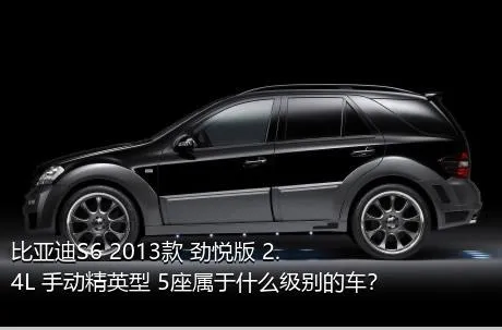 比亚迪S6 2013款 劲悦版 2.4L 手动精英型 5座属于什么级别的车？