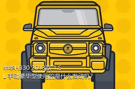 中华H330 2013款 1.5L 手动豪华型使用的是什么发动机？