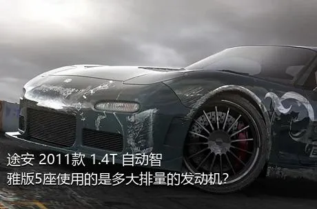 途安 2011款 1.4T 自动智雅版5座使用的是多大排量的发动机？