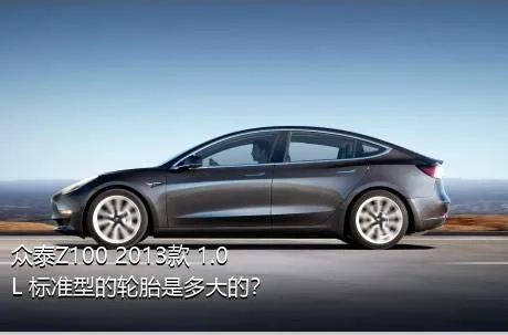 众泰Z100 2013款 1.0L 标准型的轮胎是多大的？