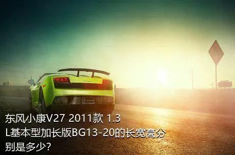 东风小康V27 2011款 1.3L基本型加长版BG13-20的长宽高分别是多少？