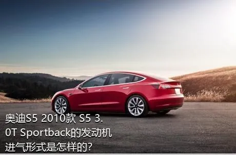 奥迪S5 2010款 S5 3.0T Sportback的发动机进气形式是怎样的？