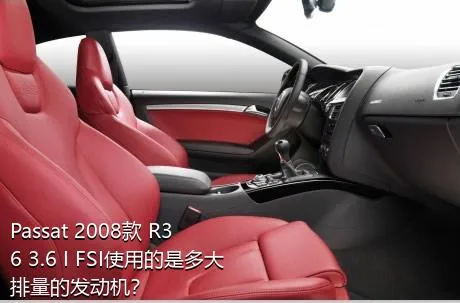 Passat 2008款 R36 3.6 I FSI使用的是多大排量的发动机？