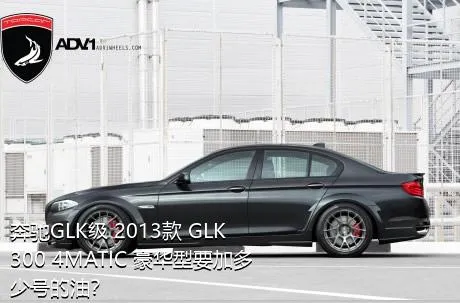 奔驰GLK级 2013款 GLK 300 4MATIC 豪华型要加多少号的油？