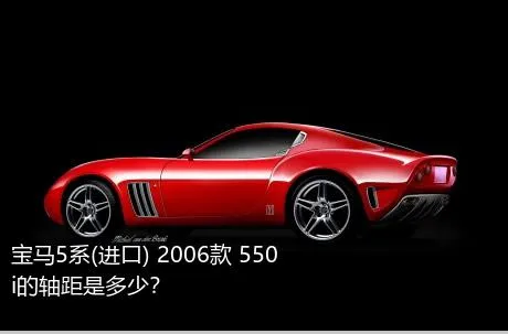 宝马5系(进口) 2006款 550i的轴距是多少？