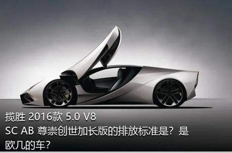 揽胜 2016款 5.0 V8 SC AB 尊崇创世加长版的排放标准是？是欧几的车？