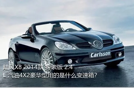 陆风X8 2014款 探索版 2.4L 汽油4X2豪华型用的是什么变速箱？