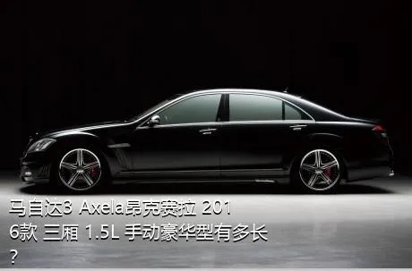 马自达3 Axela昂克赛拉 2016款 三厢 1.5L 手动豪华型有多长？