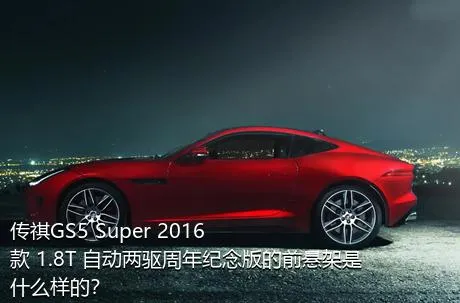 传祺GS5 Super 2016款 1.8T 自动两驱周年纪念版的前悬架是什么样的？