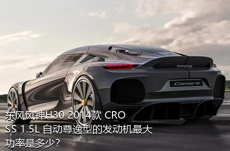 东风风神H30 2014款 CROSS 1.5L 自动尊逸型的发动机最大功率是多少？