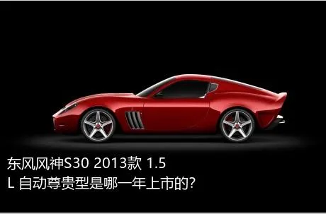 东风风神S30 2013款 1.5L 自动尊贵型是哪一年上市的？