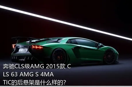 奔驰CLS级AMG 2015款 CLS 63 AMG S 4MATIC的后悬架是什么样的？