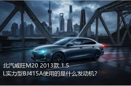 北汽威旺M20 2013款 1.5L实力型BJ415A使用的是什么发动机？