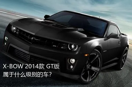 X-BOW 2014款 GT版属于什么级别的车？