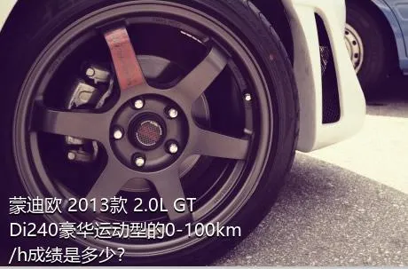 蒙迪欧 2013款 2.0L GTDi240豪华运动型的0-100km/h成绩是多少？