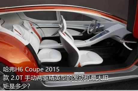 哈弗H6 Coupe 2015款 2.0T 手动两驱精英型的发动机最大扭矩是多少？