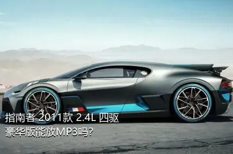 指南者 2011款 2.4L 四驱豪华版能放MP3吗？