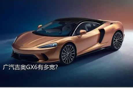 广汽吉奥GX6有多宽？