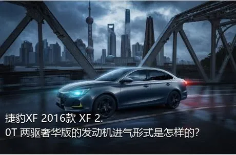 捷豹XF 2016款 XF 2.0T 两驱奢华版的发动机进气形式是怎样的？