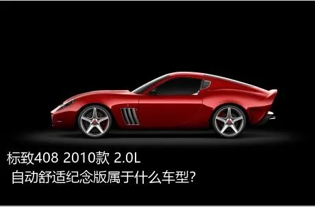 标致408 2010款 2.0L 自动舒适纪念版属于什么车型？